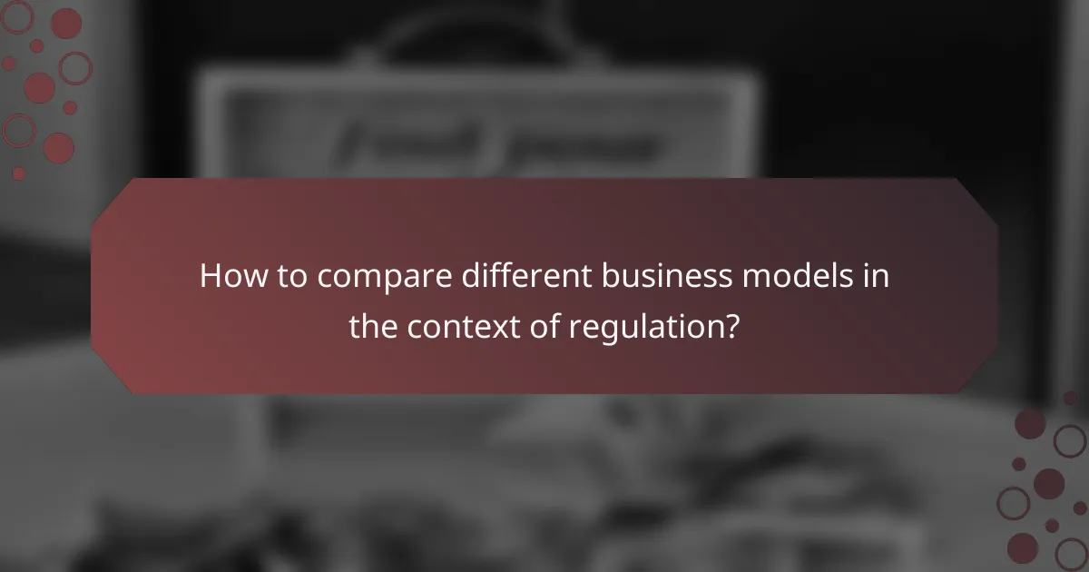 How to compare different business models in the context of regulation?