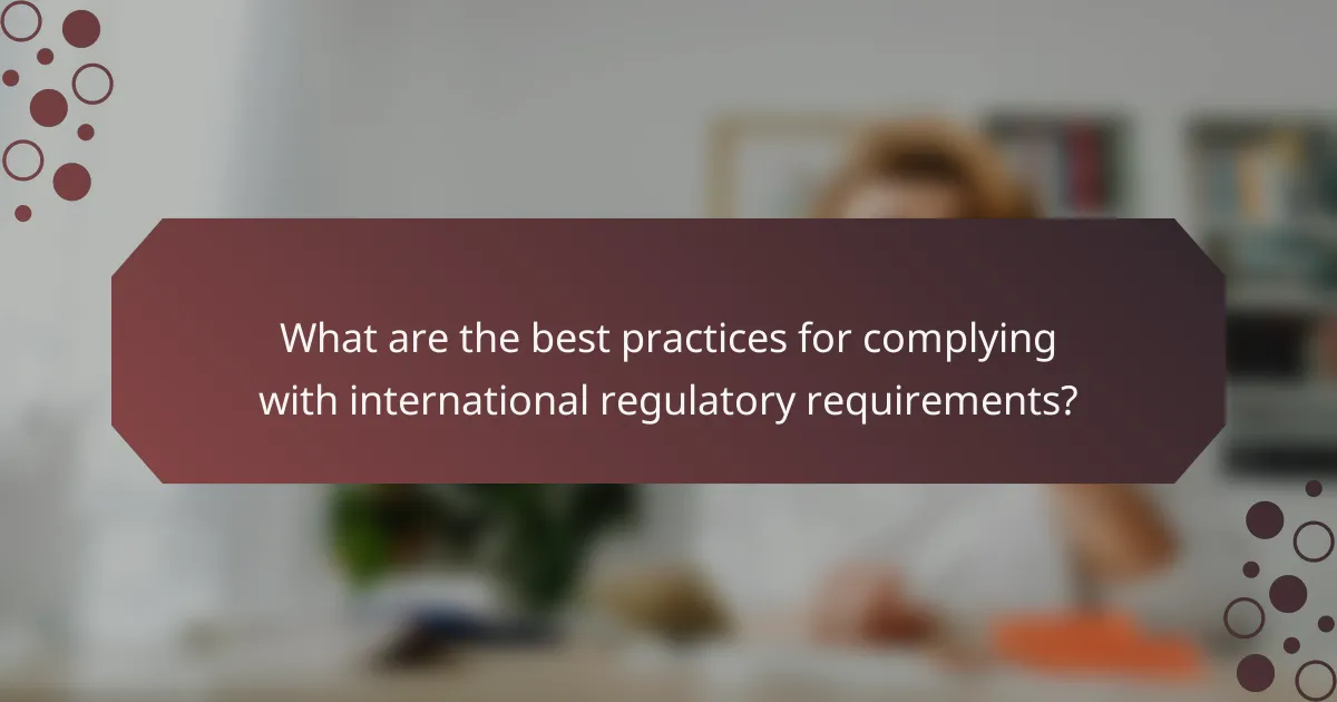 What are the best practices for complying with international regulatory requirements?