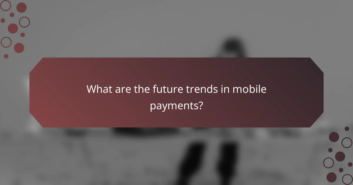 What are the future trends in mobile payments?