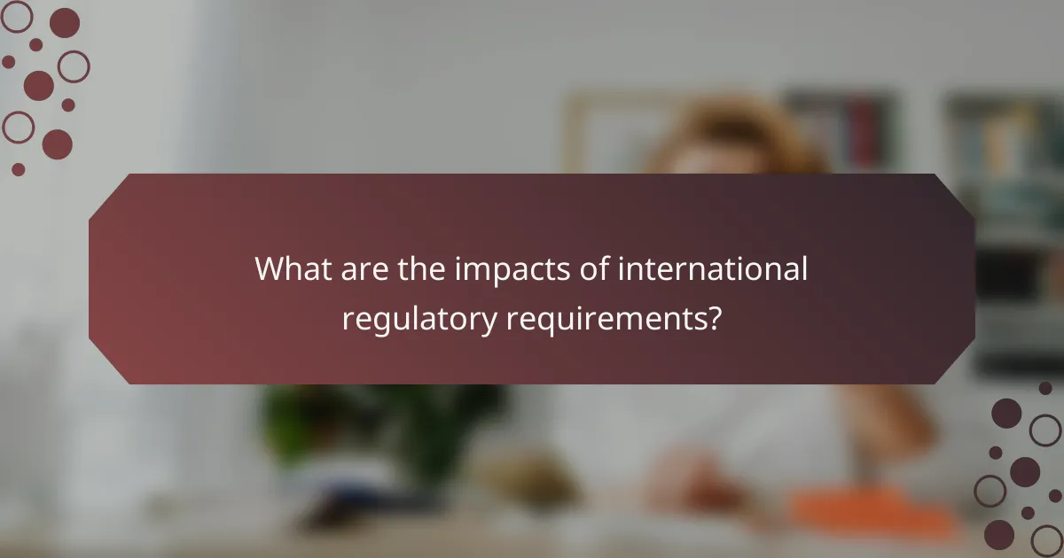 What are the impacts of international regulatory requirements?