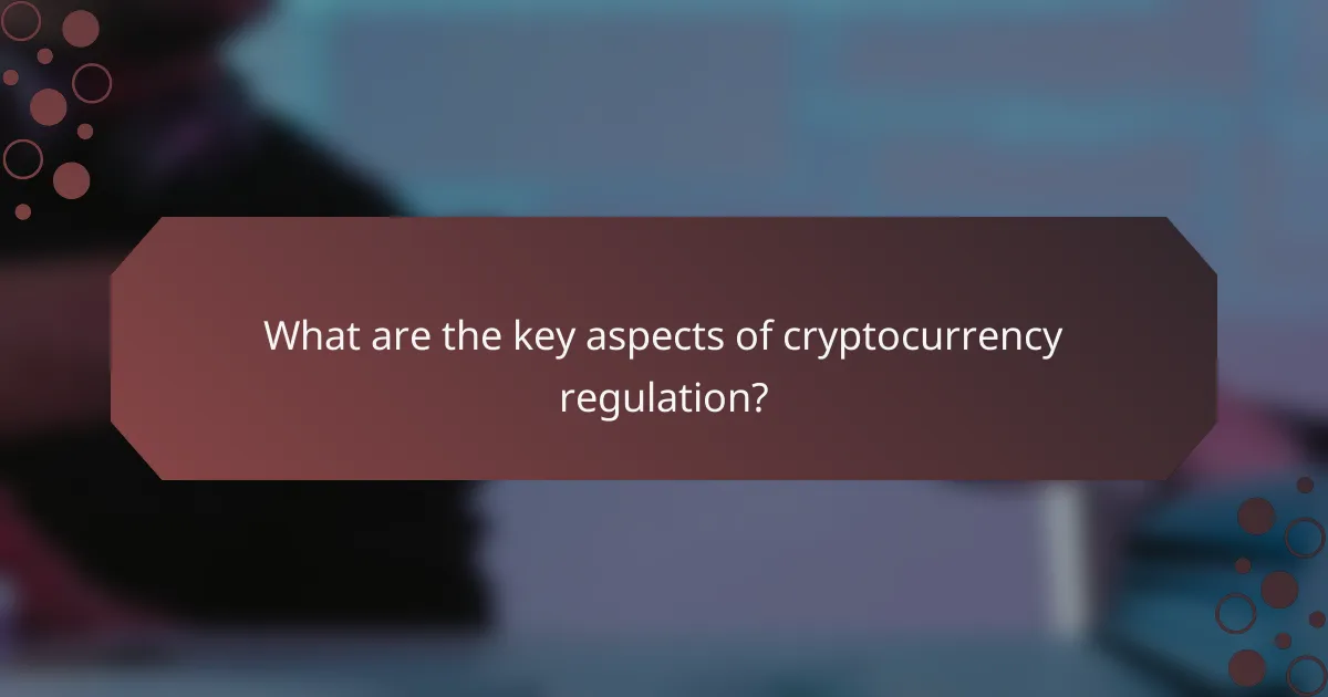 What are the key aspects of cryptocurrency regulation?