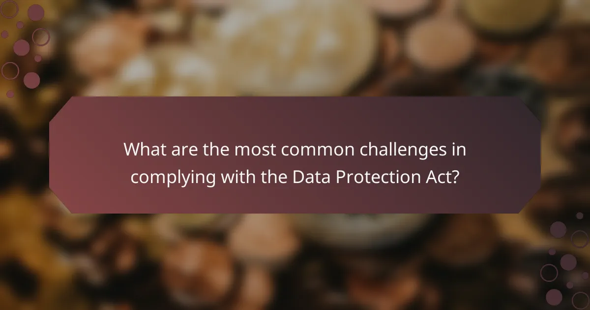What are the most common challenges in complying with the Data Protection Act?