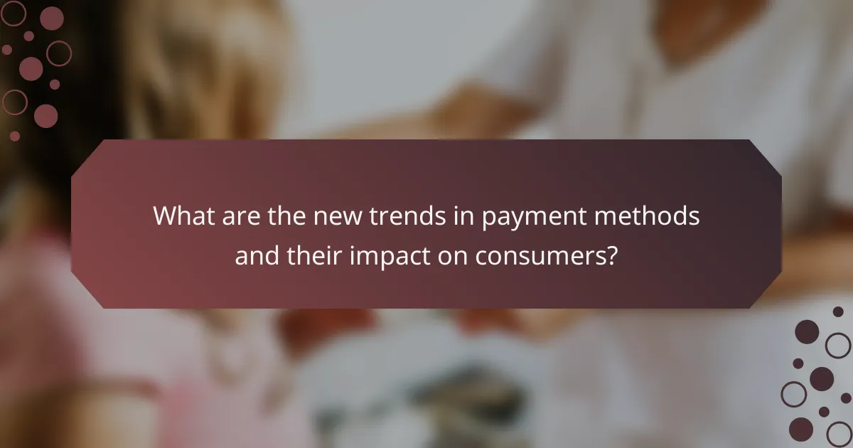 What are the new trends in payment methods and their impact on consumers?