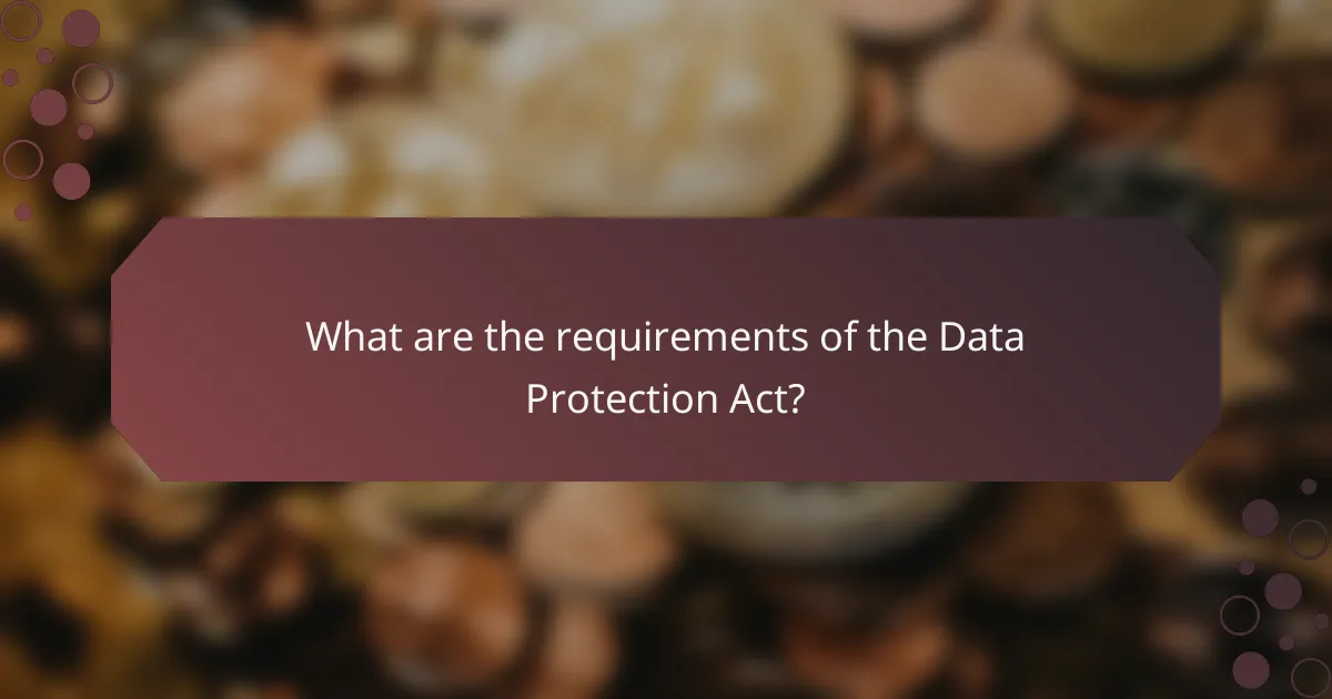 What are the requirements of the Data Protection Act?